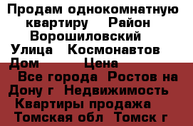 Продам однокомнатную квартиру  › Район ­ Ворошиловский  › Улица ­ Космонавтов  › Дом ­ 30  › Цена ­ 2 300 000 - Все города, Ростов-на-Дону г. Недвижимость » Квартиры продажа   . Томская обл.,Томск г.